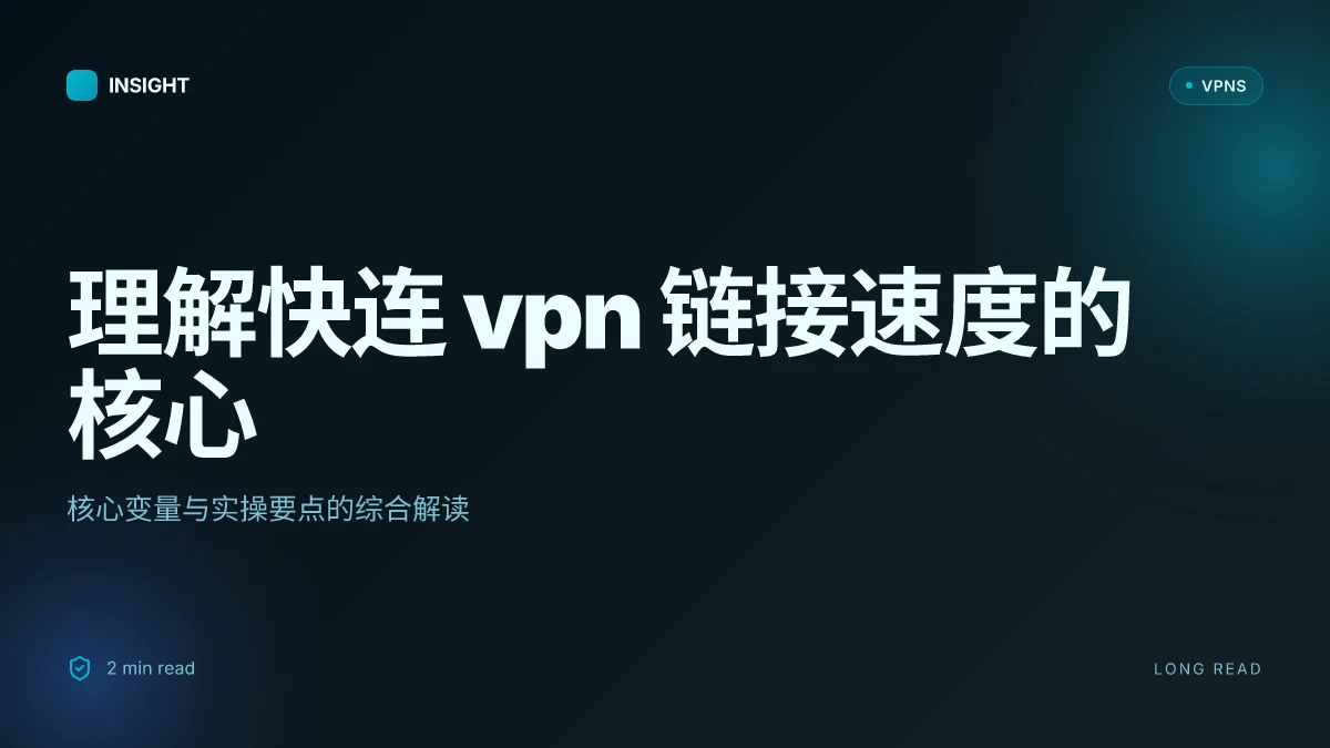 理解快连 VPN 链接速度的核心:影响因素与实操要点(2026 更新)