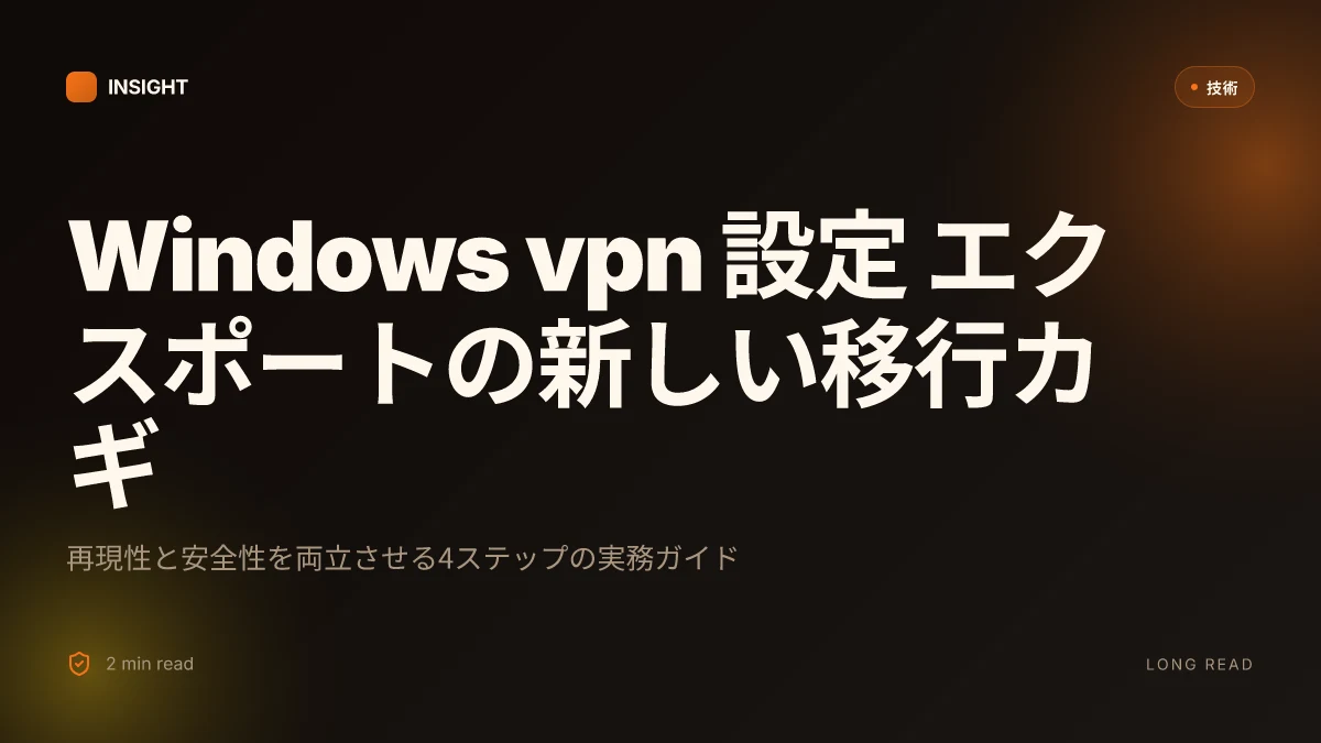 Windows vpn 設定 エクスポート:バックアップ・移行・共有の全手順を分かりやすく解説 2026